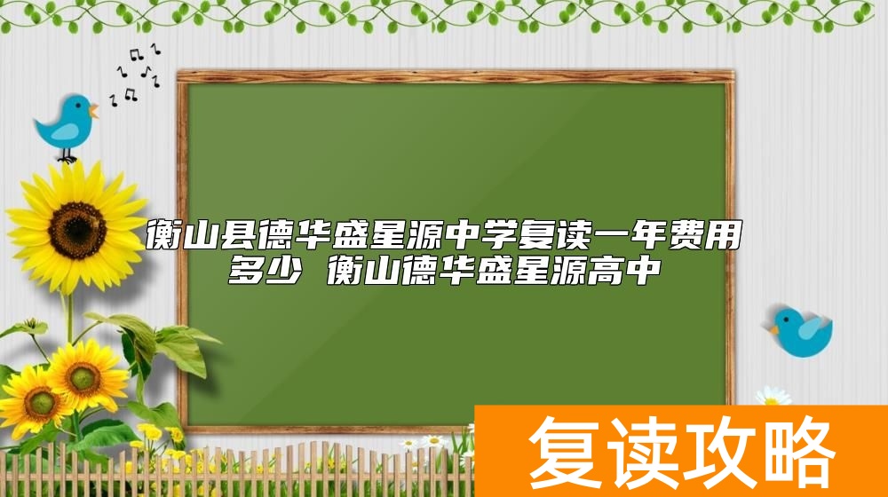 衡山县德华盛星源中学复读一年费用多少 衡山德华盛星源高中
