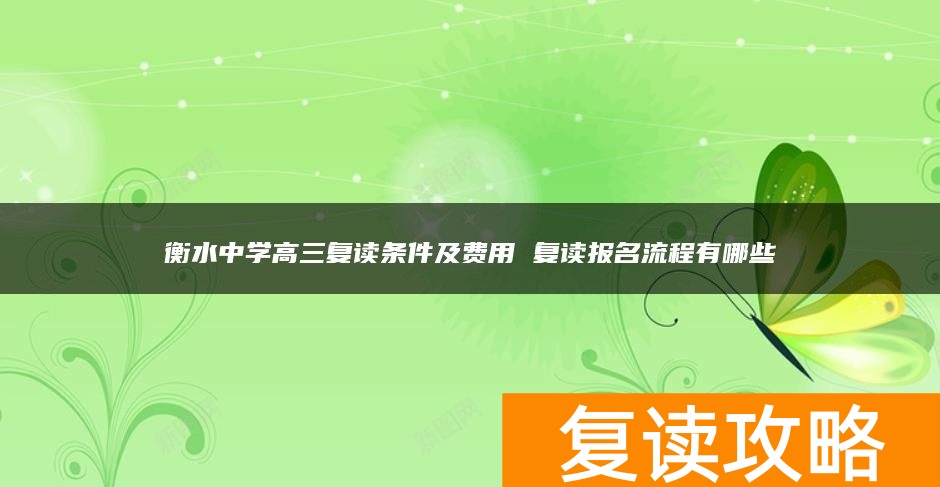 衡水中学高三复读条件及费用 复读报名流程有哪些
