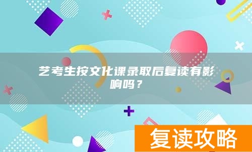 艺考生按文化课录取后复读有影响吗?
