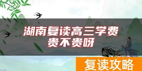 湖南复读高三学费贵不贵呀