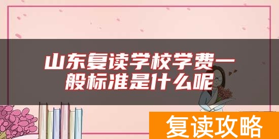 山东复读学校学费一般标准是什么呢