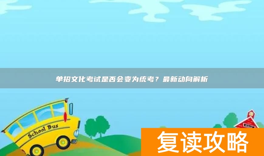 单招文化考试是否会变为统考？最新动向解析