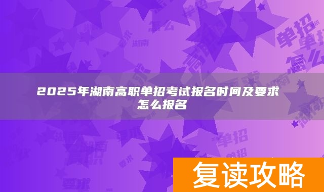 2025年湖南高职单招考试报名时间及要求 怎么报名