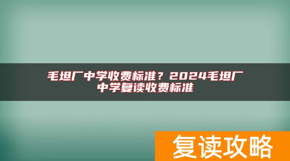 毛坦厂中学收费标准？2024毛坦厂中学复读收费标准
