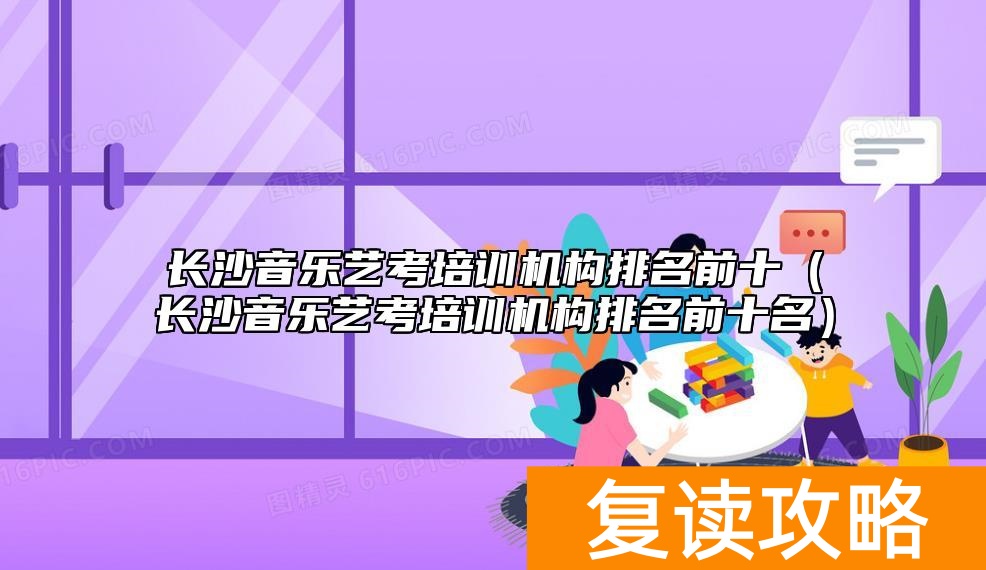长沙音乐艺考培训机构排名前十（长沙音乐艺考培训机构排名前十名）