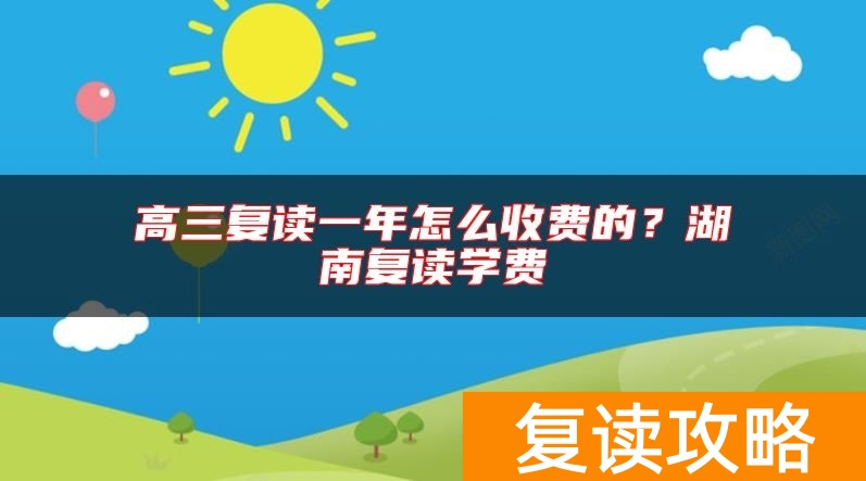 高三复读一年怎么收费的？湖南复读学费