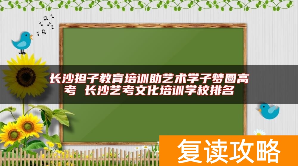 长沙担子教育培训助艺术学子梦圆高考 长沙艺考文化培训学校排名