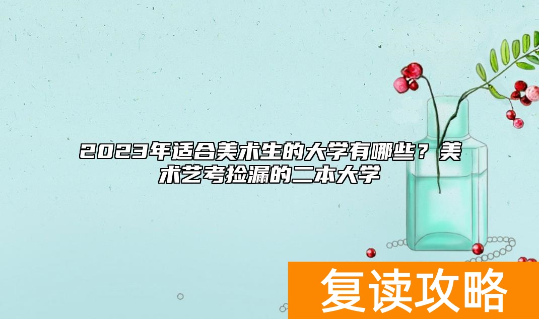2023年适合美术生的大学有哪些？美术艺考捡漏的二本大学