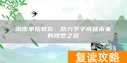 湖南单招教育：助力学子成就未来的理想之路