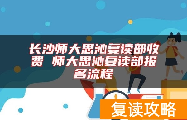长沙师大思沁复读部收费 师大思沁复读部报名流程