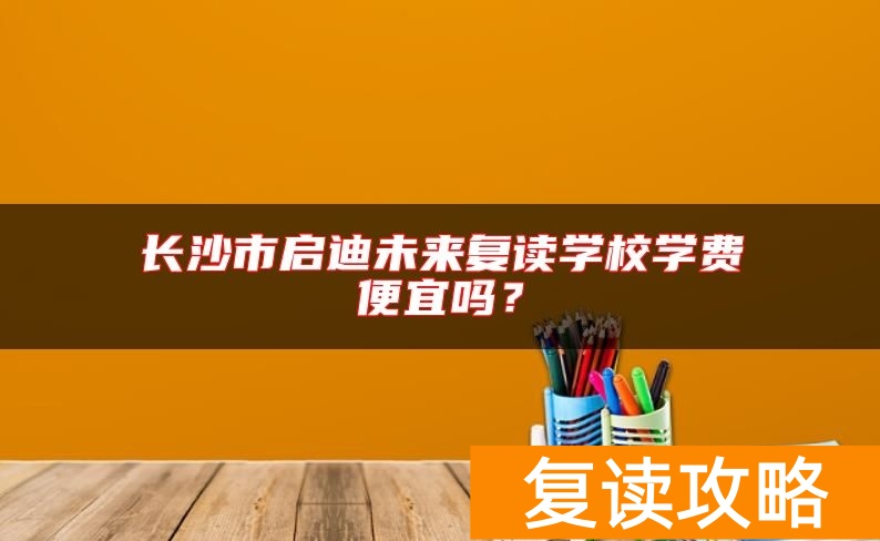 长沙市启迪未来复读学校学费便宜吗？