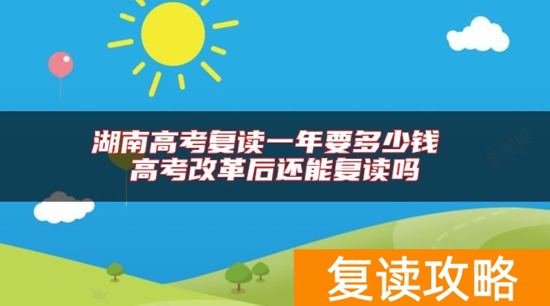 湖南高考复读一年要多少钱 高考改革后还能复读吗