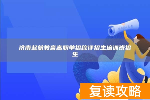 济南起航教育高职单招综评招生培训班招生