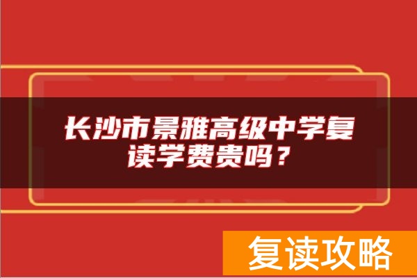 长沙市景雅高级中学复读学费贵吗?