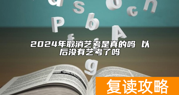2024年取消艺考是真的吗 以后没有艺考了吗