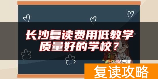 长沙复读费用低教学质量好的学校？