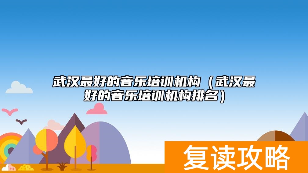 武汉最好的音乐培训机构（武汉最好的音乐培训机构排名）