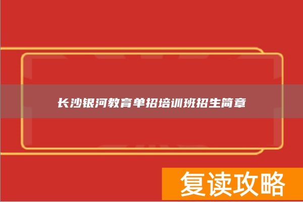 长沙银河教育单招培训班招生简章