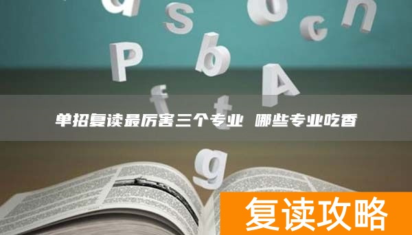 单招复读最厉害三个专业 哪些专业吃香
