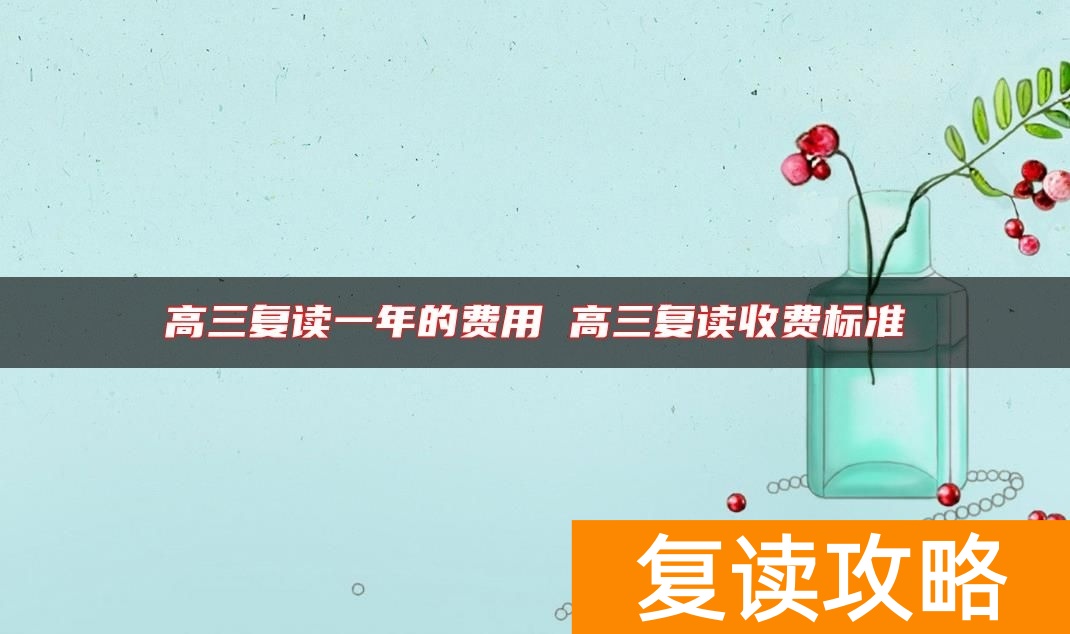 高三复读一年的费用 高三复读收费标准