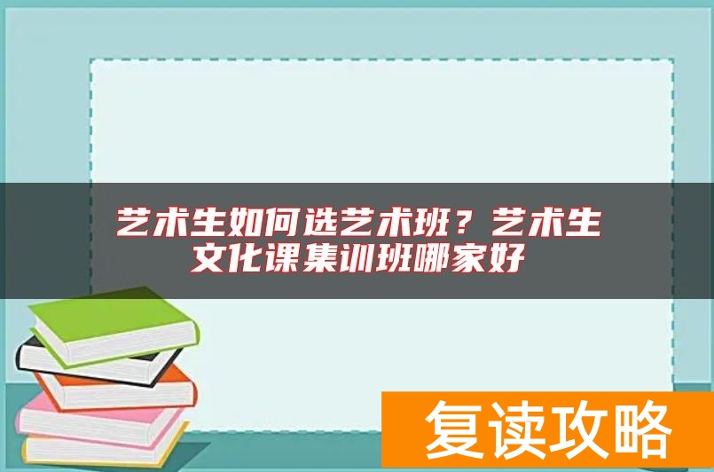 艺术生如何选艺术班?艺术生文化课集训班哪家好