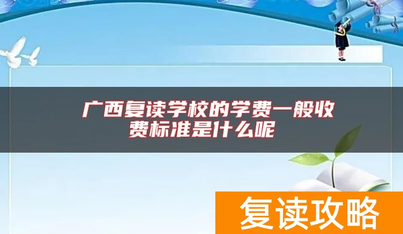 广西复读学校的学费一般收费标准是什么呢