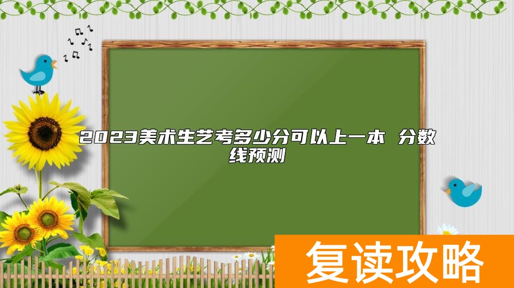 2023美术生艺考多少分可以上一本 分数线预测