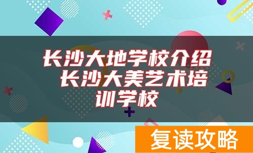 长沙大地学校介绍 长沙大美艺术培训学校