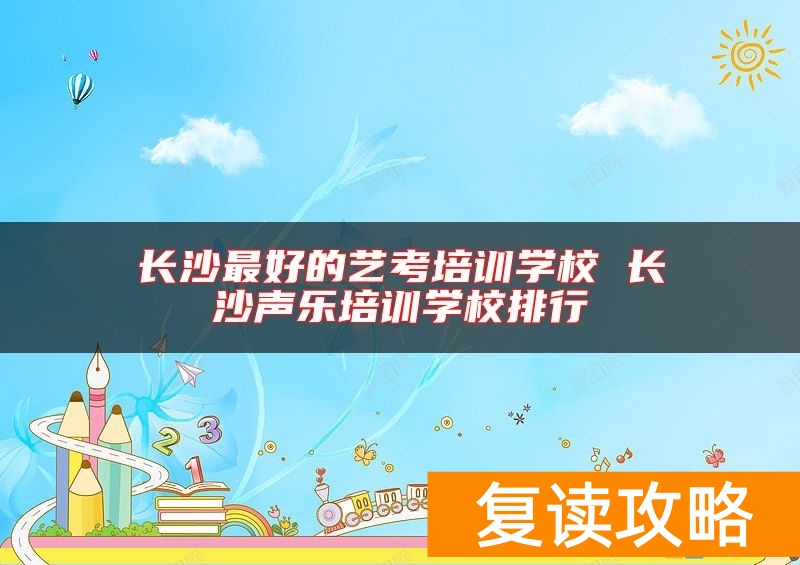 长沙最好的艺考培训学校 长沙声乐培训学校排行