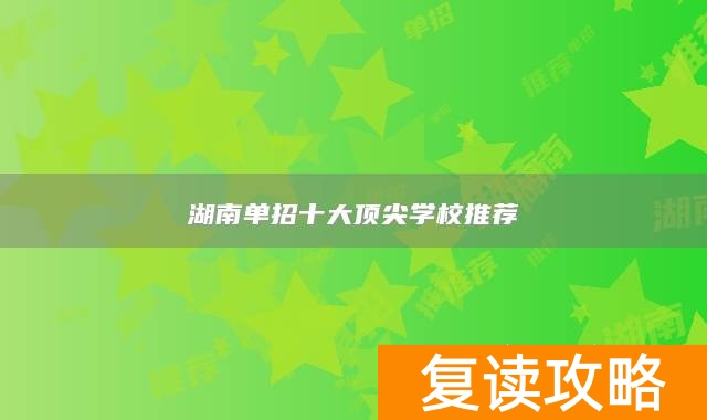 湖南单招十大顶尖学校推荐