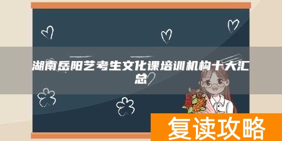 湖南岳阳艺考生文化课培训机构十大汇总