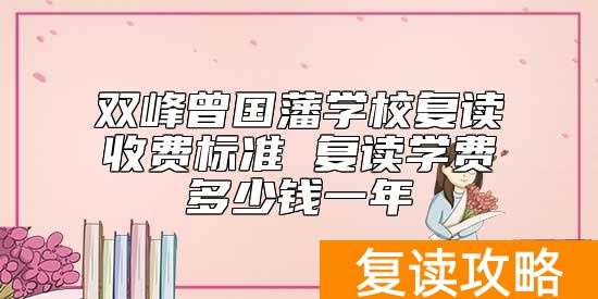 双峰曾国藩学校复读收费标准 复读学费多少钱一年