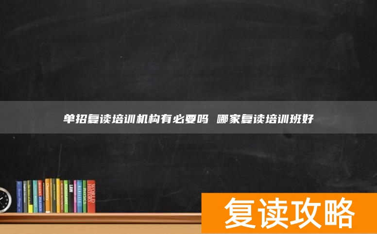 单招复读培训机构有必要吗 哪家复读培训班好
