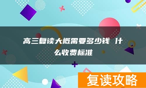 高三复读大概需要多少钱 什么收费标准