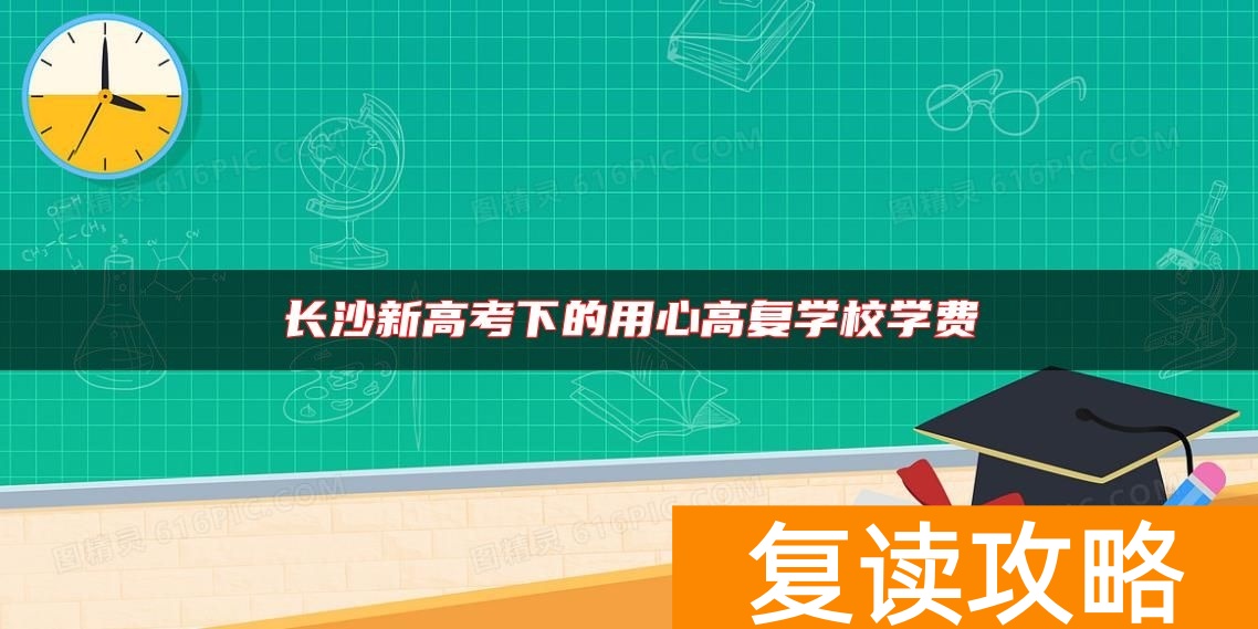 长沙新高考下的用心高复学校学费