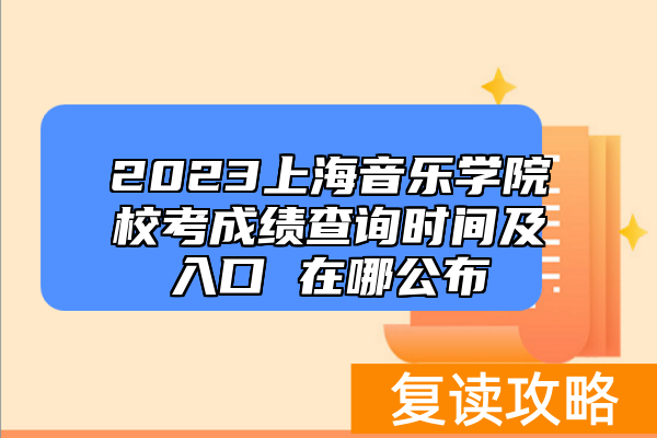 2023上海音乐学院校考成绩查询时间及入口 在哪公布