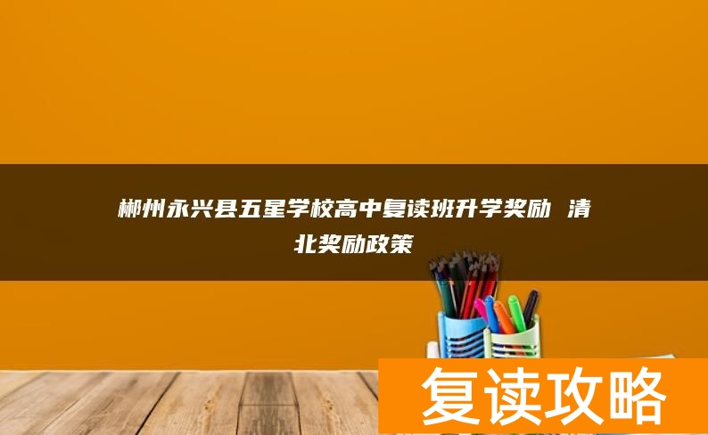郴州永兴县五星学校高中复读班升学奖励 清北奖励政策