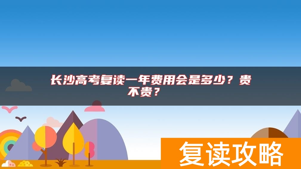 长沙高考复读一年费用会是多少?贵不贵?