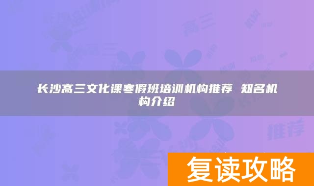 长沙高三文化课寒假班培训机构推荐 知名机构介绍