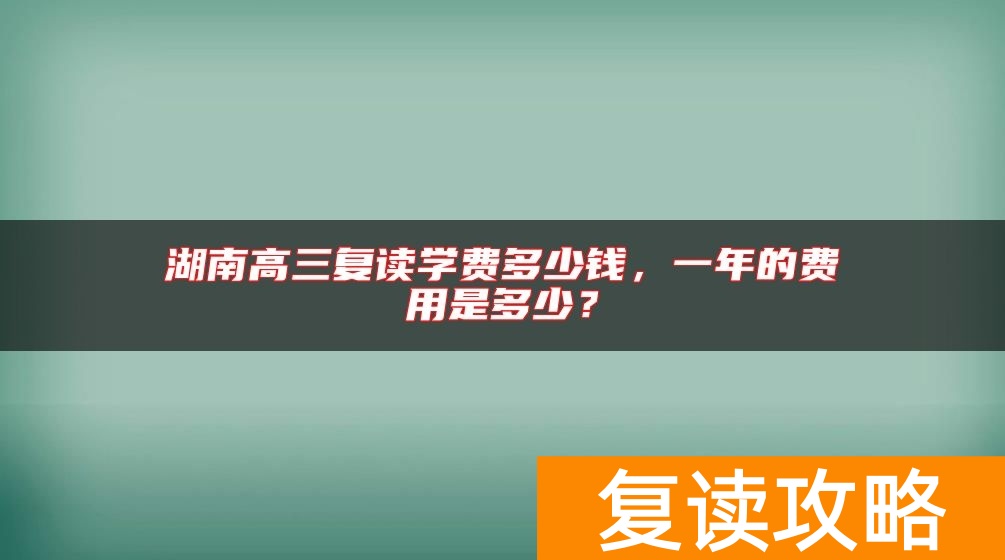 湖南高三复读学费多少钱，一年的费用是多少？