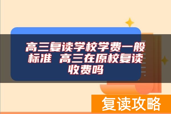高三复读学校学费一般标准 高三在原校复读收费吗