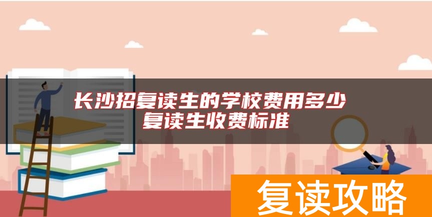 长沙招复读生的学校费用多少 复读生收费标准