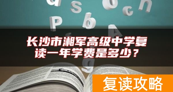 长沙市湘军高级中学复读一年学费是多少？