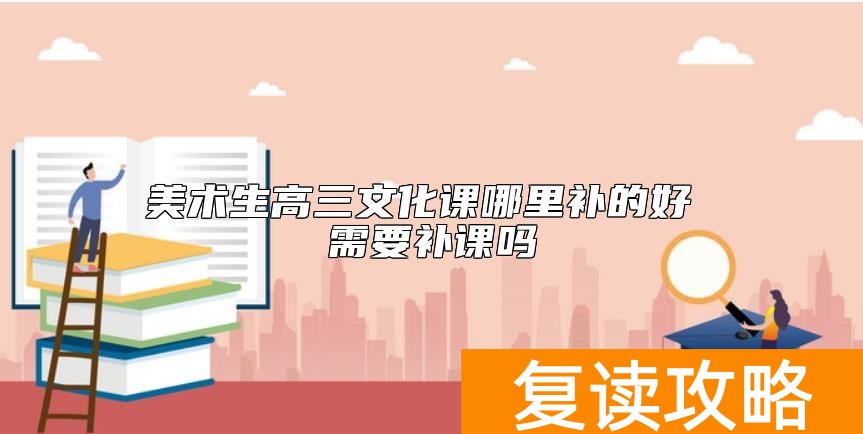 美术生高三文化课哪里补的好 需要补课吗