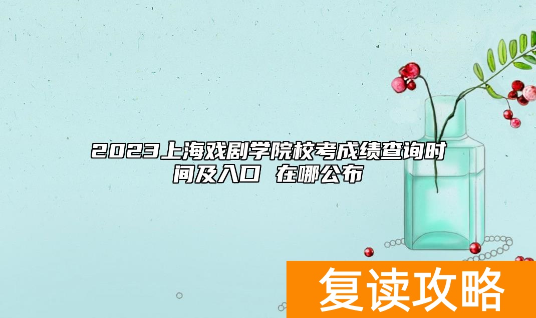2023上海戏剧学院校考成绩查询时间及入口 在哪公布