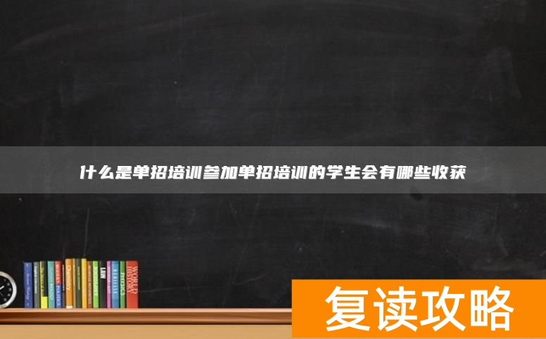 什么是单招培训参加单招培训的学生会有哪些收获