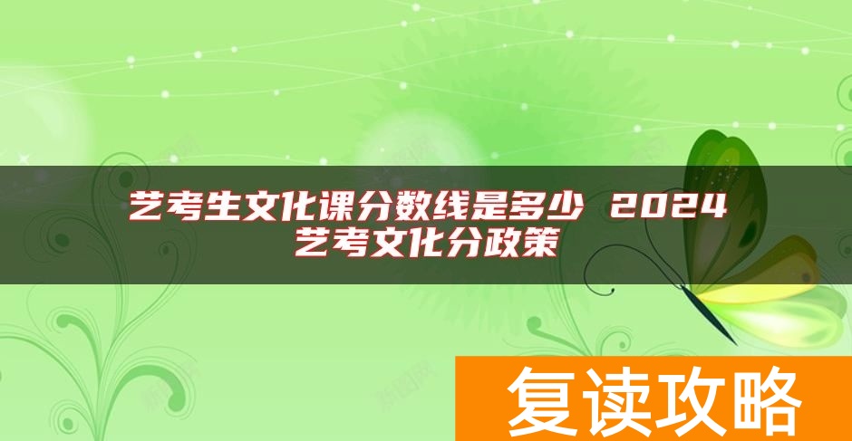 艺考生文化课分数线是多少 2024艺考文化分政策