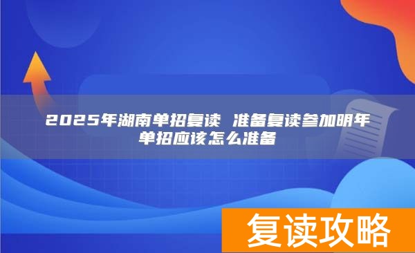 2025年湖南单招复读 准备复读参加明年单招应该怎么准备