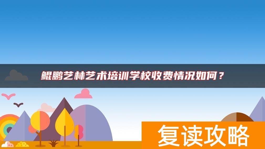 鲲鹏艺林艺术培训学校收费情况如何?