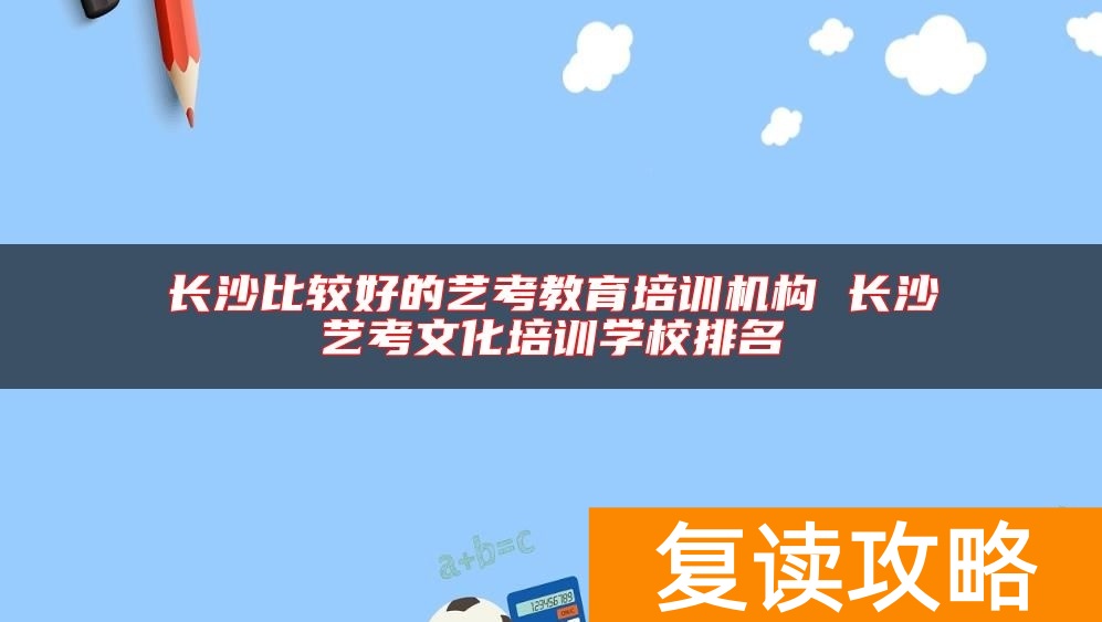 长沙比较好的艺考教育培训机构 长沙艺考文化培训学校排名